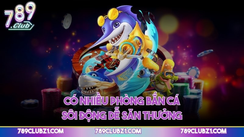 Có nhiều phòng bắn cá sôi động dễ săn thưởng