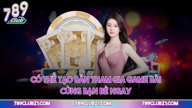 Có thể tạo bàn tham gia game bài cùng bạn bè ngay