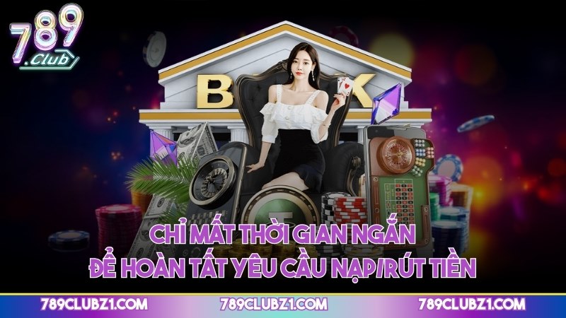 Chỉ mất thời gian ngắn để hoàn tất yêu cầu nạp/rút tiền