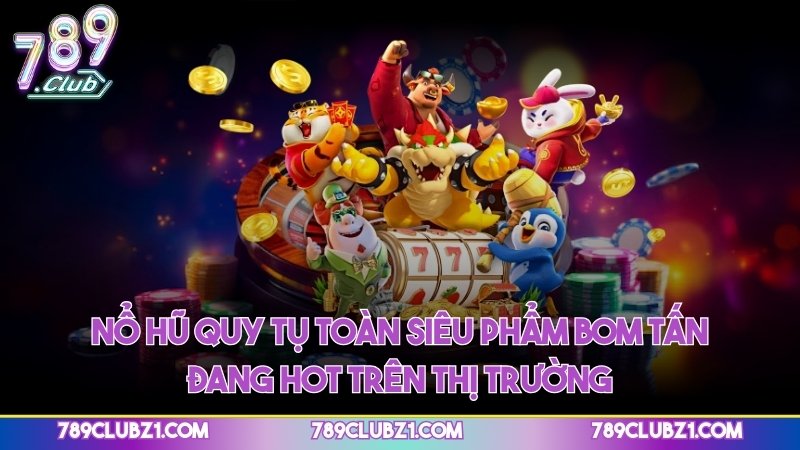 Nổ hũ quy tụ toàn siêu phẩm bom tấn đang hot trên thị trường