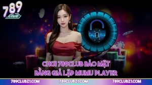 Chơi 789CLUB bảo mật bằng giả lập Mumu Player